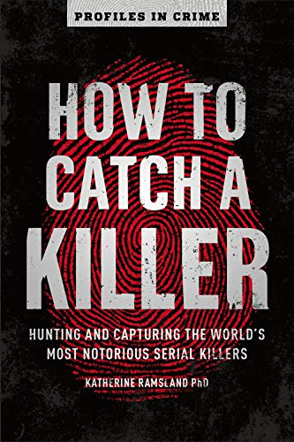 How to Catch a Killer: Hunting and Capturing the World's Most Notorious Serial Killers: 1 (Profiles in Crime)
