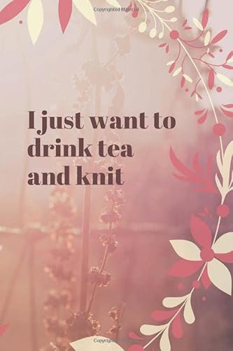 I Just Want To Drink Tea And Knit: Notebook (6“x9“) 120 dotted pages with funny cover text - Bullet Journal gift idea for knitters and knitting fans - ... lustigem Text geschenkidee für Strick Fans