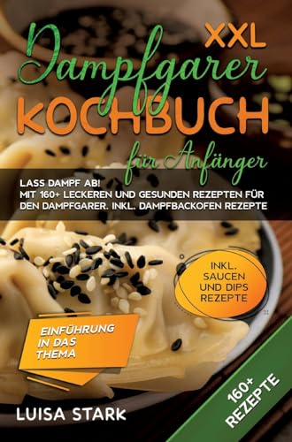 XXL Dampfgarer Kochbuch für Anfänger: Lass Dampf ab! Mit 160+ leckeren und gesunden Rezepten für den Dampfgarer. Inkl. Dampfbackofen Rezepte
