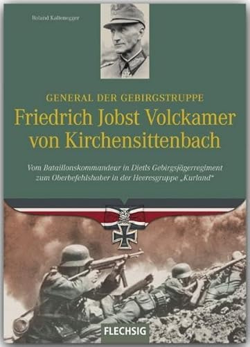 General der Gebirgstruppe Friedrich Jobst Volckamer von Kirchensittenbach: Vom Bataillonskommandeur in Dietls Gebirgsjägerregiment zum ... Heeresgruppe Kurland (Ritterkreuzträger)