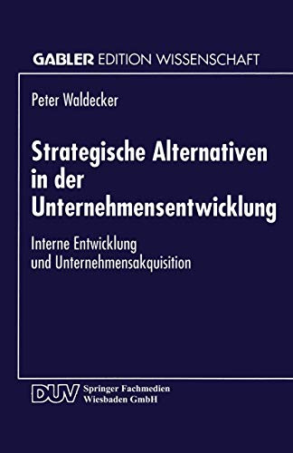Strategische Alternativen in der Unternehmensentwicklung: Interne Entwicklung und Unternehmensakquisition (Gabler Edition Wissenschaft) (German Edition)