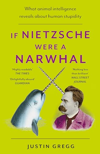 If Nietzsche Were a Narwhal: What Animal Intelligence Reveals About Human Stupidity - eye-opening and entertaining popular science