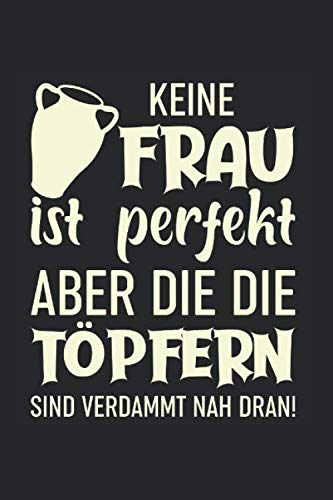 Keine Frau Ist Perfekt, Aber Die Die Töpfern Sind Verdammt Nah Dran!: Din A5 Dotted Punkteraster Heft Für Töpfer Keramiker Töpferin | Notizbuch ... Buch Geschenk Tonware Keramik Ton Notebook