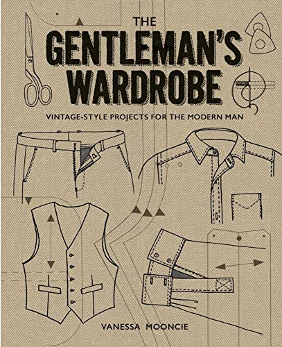 The Gentleman's Wardrobe: Vintage-Style Projects for the Modern Man: Includes Full-Sized Patterns
