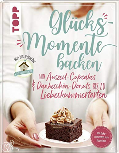 Glücksmomente backen. Von Auszeit-Cupcakes & Dankeschön-Donuts bis zu Liebeskummertorten von der Bloggerin Das Knusperstübchen: Mit Dekoelementen zum Download, Ausdrucken und Verbasteln