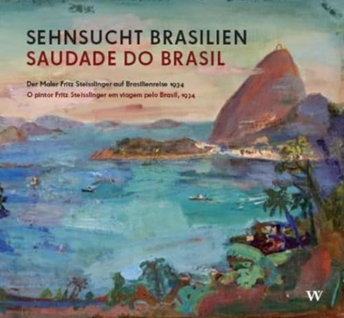 Sehnsucht Brasilien / Saudade do Brasil: Der Maler Fritz Steisslinger auf Brasilienreise 1934 / O pintor Fritz Steisslinger em viagem pelo Brasil, 1934