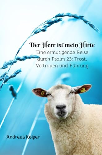 Der Herr ist mein Hirte: Eine Reise durch Psalm 23