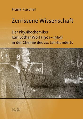 Zerrissene Wissenschaft: Der Physikochemiker Karl Lothar Wolf (1901–1969) in der Chemie des 20. Jahrhunderts