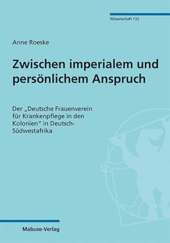 Zwischen imperialem und persönlichem Anspruch. Der Deutsche Frauenverein für Krankenpflege in den Kolonien in Deutsch-Südwestafrika (Mabuse-Verlag Wissenschaft)