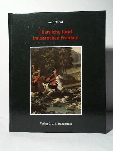 Fürstliche Jagd im barocken Franken: Allein und einzig zu einem Plaisir und Staate eines grossen Herrn