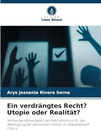 Ein verdrängtes Recht? Utopie oder Realität?: Vorherige Konsultation als Mechanismus für die Beteiligung der ethnischen Völker im Departement Chocó