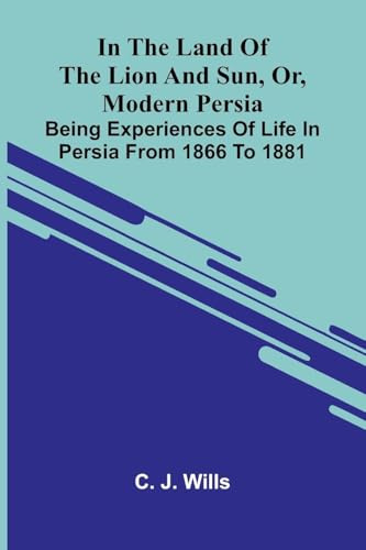 In The Land Of The Lion And Sun, Or, Modern Persia: Being Experiences Of Life In Persia From 1866 To 1881