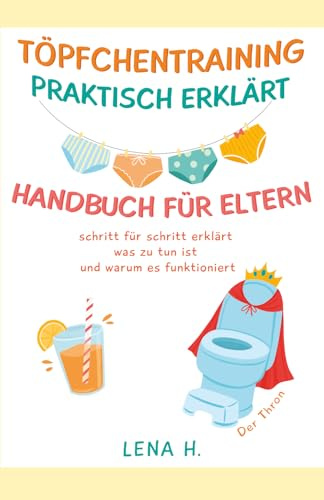 TÖPFCHENTRAINING PRAKTISCH ERKLÄRT HANDBUCH FÜR ELTERN: schritt für schritt erklärt was zu tun ist und warum es funktioniert