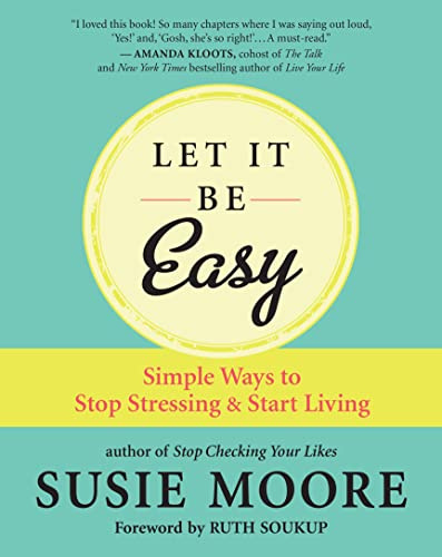 Let It Be Easy: Simple Ways to Stop Stressing and Start Living