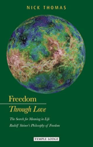 Freedom through Love: The Search for Meaning in Life: Rudolf Steiner's Philosophy of Freedom