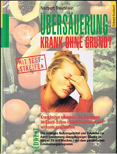 Übersäuerung - Krank ohne Grund: Krankheiten erkennen, die Störungen im Säure-Basen-Haushalt natürlich und wirksam ausgleichen