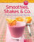 Smoothies, Shakes & Co.: Fruchtig, cremig und voller Vitamine