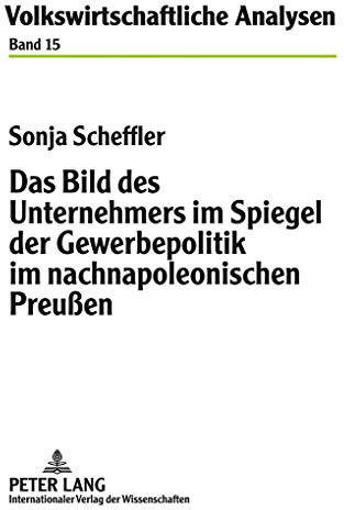 Das Bild des Unternehmers im Spiegel der Gewerbepolitik im nachnapoleonischen Preußen: Dissertationsschrift (Volkswirtschaftliche Analysen, Band 15)