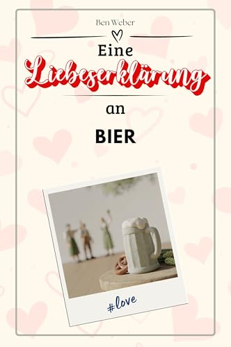 Eine Liebeserklärung an Bier - Die große Hommage - das perfekte Geschenk für Weihnachten und Geburtstag und jeden Anlass