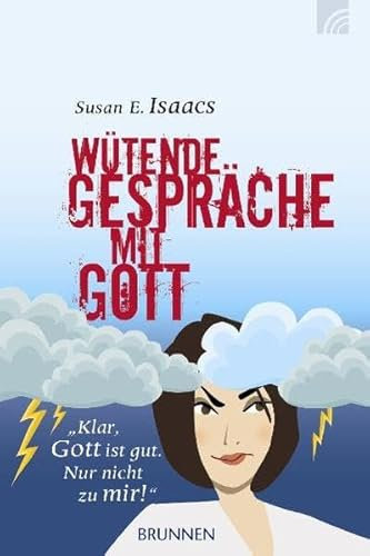 Wütende Gespräche mit Gott: Klar, Gott ist gut. Nur nicht zu mir!