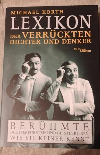 Lexikon der verrückten Dichter und Denker: Berühmte Dichterfürsten und Geistesriesen, wie sie keiner kennt