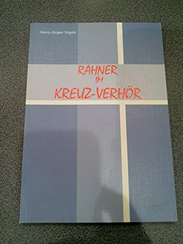 Rahner im Kreuz-Verhör: Das System Karl Rahners zuendegedacht