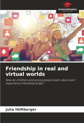Friendship in real and virtual worlds: How do children and young people learn about and experience friendship today?