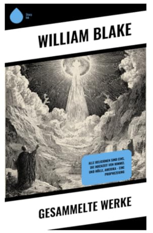 Gesammelte Werke: Visionäre Poesie, mystische Symbolik und revolutionäre Romantik zwischen Unschuld, Erfahrung und Apokalypse