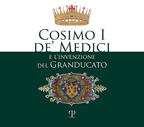 Cosimo I de' Medici e l'invenzione del granducato