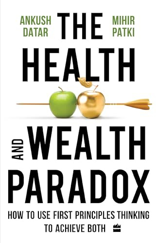 The Health and Wealth Paradox : How to Use First Principles Thinking to Achieve Both