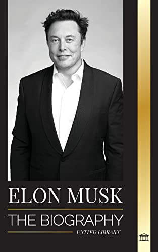 Elon Musk: The Biography of the Billionaire Entrepreneur making the Future Fantastic; Owner of Tesla, SpaceX, and Twitter (Business)