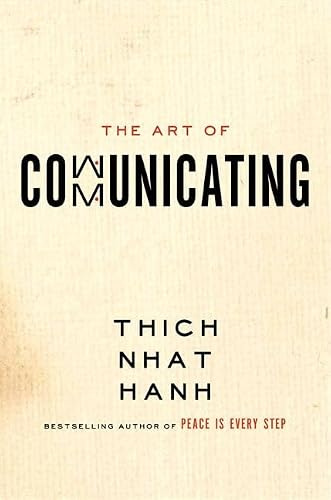 The Art of Communicating: Mastering Life's Most Important Skill Through Mindfulness, Personal Growth, and Effective Interpersonal Relations with Zen Master Thich Nhat Hanh