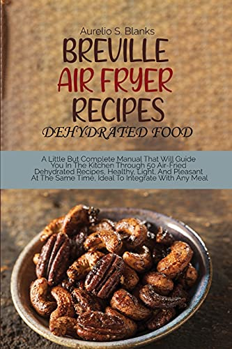 Breville Air Fryer Recipes: A Little But Complete Manual That Will Guide You In The Kitchen Through 50 Air-Fried Dehydrated Recipes, Healthy, Light, ... Same Time, Ideal To Integrate With Any Meal