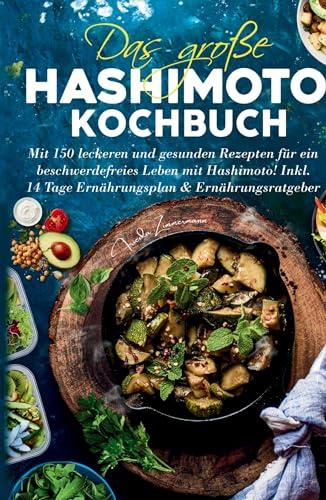 Das große Hashimoto Kochbuch - Mit 150 leckeren und gesunden Rezepten für ein beschwerdefreies Leben mit Hashimoto!: Inklusive 14 Tage Ernährungsplan und Ernährungsratgeber.
