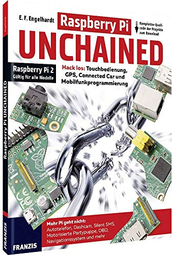 Raspberry Pi Unchained - Raspberry Pi 2 und alle Vorgängermodelle: Hack los: Touchbedienung, GPS, Connected Car und Mobilfunkprogrammierung