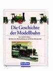Die Geschichte der Modellbahn: Das liebste Hobby - der Weg vom Blechspielzeug zur perfekten Miniaturwelt