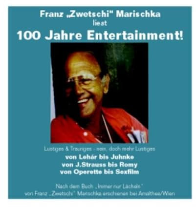Franz Zwetschi Marischka liest: 100 Jahre Entertainment: Lustiges & Trauriges - nein, doch mehr Lustiges von Lehár bis Juhnke, von J. Strauss bis ... J. Strauss bis Romy, von Operette bis Sexfilm
