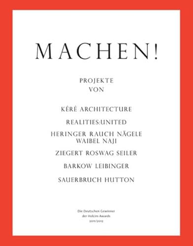 Machen!: Die deutschen Gewinner der Holcim Awards 2011/2012. Projekte von Kéré Architecture, realities:united, Heringer Rauch Nägele Waibel Naji, ... Seiler, Barkow Leibinger, Sauerbruch Hutton
