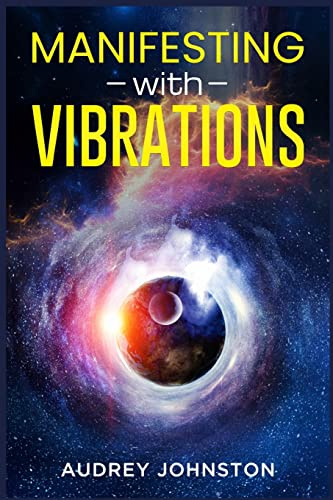 MANIFESTING WITH VIBRATIONS: Find Out How to Raise Your Vibrations, Achieve Your Goals, Become More Self-Aware, Attract More Wealth, and Become More in Touch With the Universe in Only 30 days (2022)