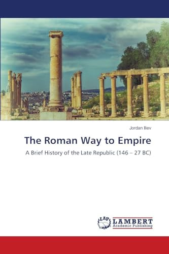 The Roman Way to Empire: A Brief History of the Late Republic (146 – 27 BC)