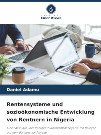 Rentensysteme und sozioökonomische Entwicklung von Rentnern in Nigeria: Eine Fallstudie über Rentner in Nordzentral-Nigeria, mit Belegen aus dem Bundesstaat Plateau
