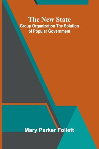The New State: Group Organization The Solution Of Popular Government