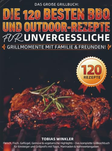Das große Grillbuch: Die 120 besten BBQ- und Outdoor-Rezepte für unvergessliche Grillmomente mit Familie & Freunden!: Fleisch, Fisch, Geflügel, Gemüse ... Grillprofis mit Tipps, Marinaden & Nährwer