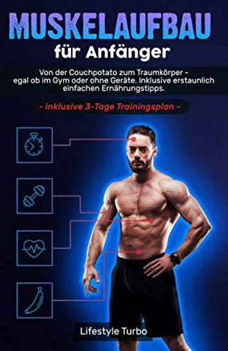 Muskelaufbau für Anfänger: Von der Couchpotato zum Traumkörper - egal ob im Gym oder ohne Geräte. Inklusive erstaunlich einfachen Ernährungstipps und exklusivem 3 - Tage Trainingsplan