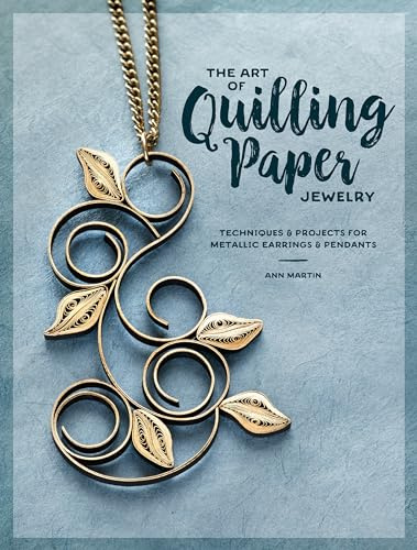 The Art of Quilling Paper Jewelry: Contemporary Quilling Techniques for Metallic Pendants and Earrings