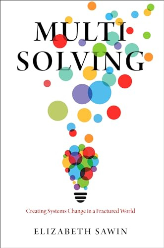 Multisolving: Creating Systems Change in a Fractured World