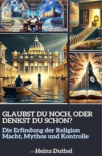 Glaubst du noch, oder denkst du schon?: DIE ERFINDUNG DER RELIGION – MACHT, MYTHOS UND KONTROLLE