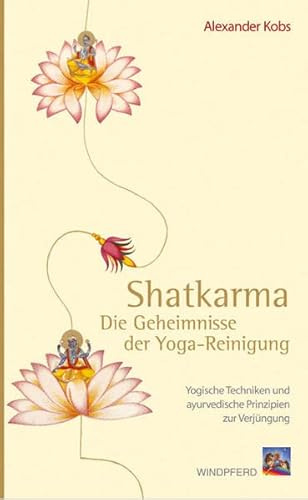Shatkarma – Die Geheimnisse der Yoga-Reinigung: Yogische Techniken und ayurvedische Prinzipien zur Verjüngung