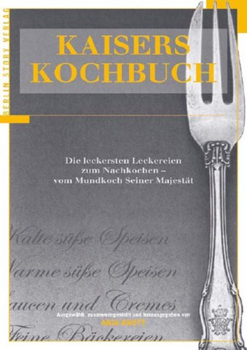 Kaisers Kochbuch: Die leckersten Leckereien zum Nachkochen - vom Mundkoch Seiner Majestät: Leckereien aus der Back- und Süßspeisenküche. Königlicher Mundkoch Seiner Majestät