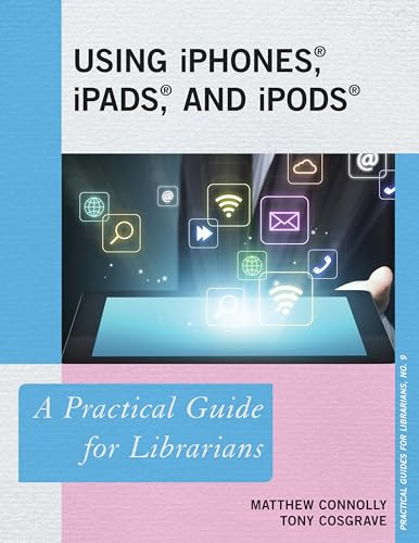 Using iPhones, iPads, and iPods: A Practical Guide for Librarians (Practical Guides for Librarians)